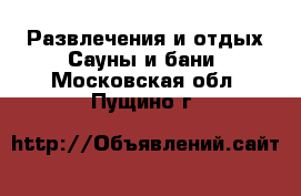 Развлечения и отдых Сауны и бани. Московская обл.,Пущино г.